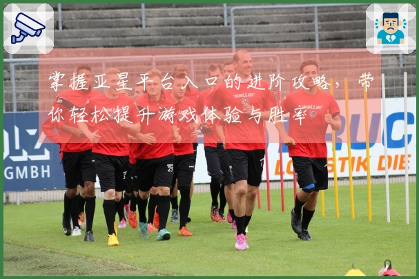 掌握亚星平台入口的进阶攻略，带你轻松提升游戏体验与胜率