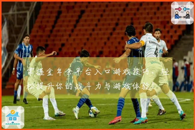 掌握金年会平台入口游戏技巧，轻松提升你的战斗力与游戏体验！