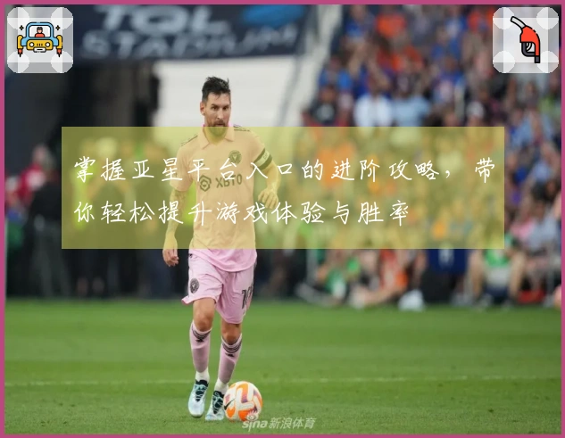 掌握亚星平台入口的进阶攻略，带你轻松提升游戏体验与胜率