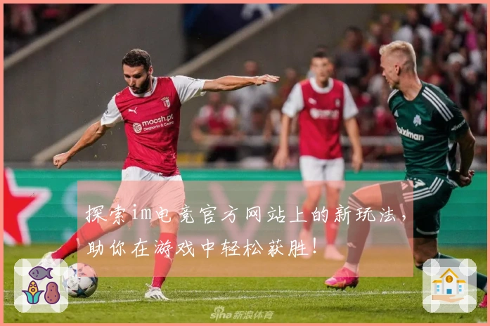 探索im电竞官方网站上的新玩法，助你在游戏中轻松获胜！