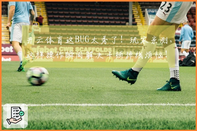 开云体育这BUG太秀了！玩家亲测，这样操作瞬间解决卡顿掉线烦恼！