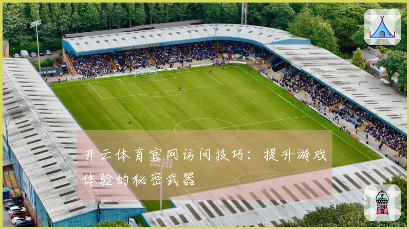 开云体育官网访问技巧：提升游戏体验的秘密武器