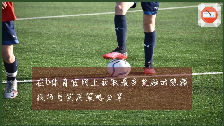 在b体育官网上获取最多奖励的隐藏技巧与实用策略分享