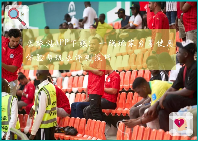 买球站APP下载：一线玩家分享使用体验与玩法评测技巧