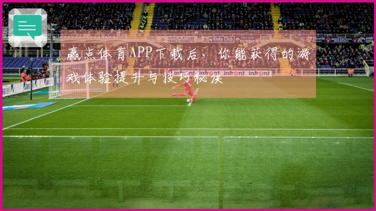 赢点体育APP下载后，你能获得的游戏体验提升与技巧秘诀
