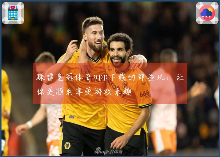 踩雷皇冠体育app下载的那些坑，让你更顺利享受游戏乐趣