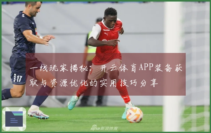 一线玩家揭秘：开云体育APP装备获取与资源优化的实用技巧分享