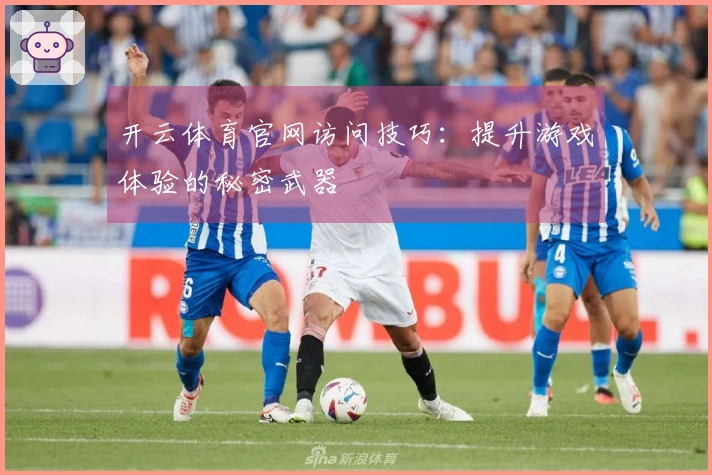 开云体育官网访问技巧：提升游戏体验的秘密武器