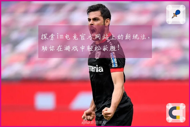探索im电竞官方网站上的新玩法，助你在游戏中轻松获胜！