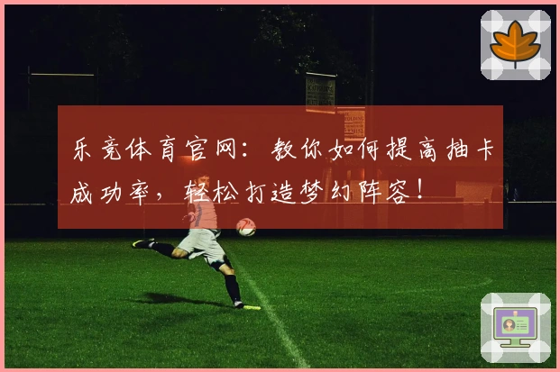 乐竞体育官网：教你如何提高抽卡成功率，轻松打造梦幻阵容！