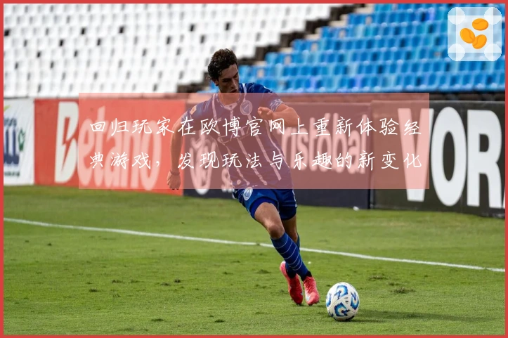 回归玩家在欧博官网上重新体验经典游戏，发现玩法与乐趣的新变化