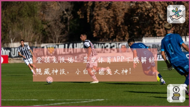 登顶竞技场！星空体育APP下载解锁隐藏神技，小白也能变大神！