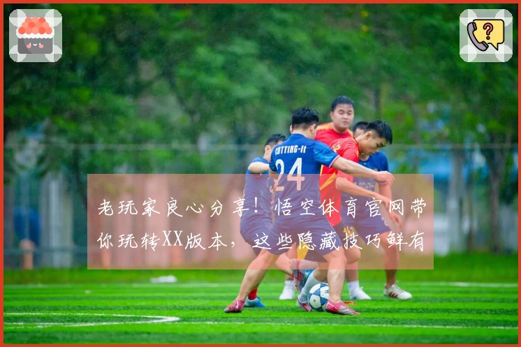 老玩家良心分享！悟空体育官网带你玩转XX版本，这些隐藏技巧鲜有人知！