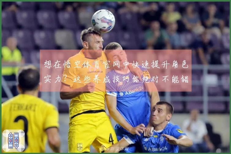 想在悟空体育官网中快速提升角色实力？这些养成技巧你绝对不能错过！