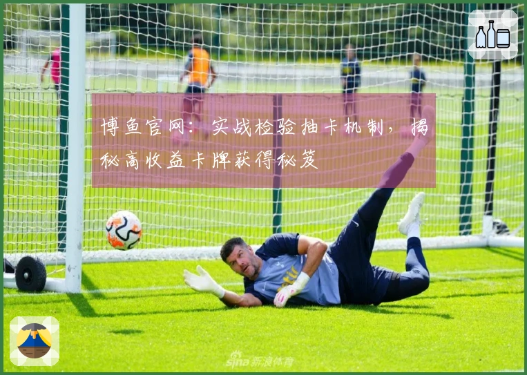 博鱼官网：实战检验抽卡机制，揭秘高收益卡牌获得秘笈